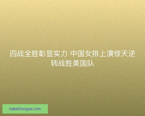 四战全胜彰显实力 中国女排上演惊天逆转战胜美国队