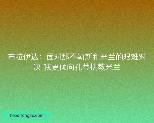 布拉伊达：面对那不勒斯和米兰的艰难对决 我更倾向孔蒂执教米兰