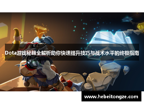 Dota游戏秘籍全解析助你快速提升技巧与战术水平的终极指南